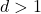 d>1