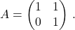 \[A=\begin{pmatrix} 1 & 1 \\ 0 & 1 \end{pmatrix} \,.\]